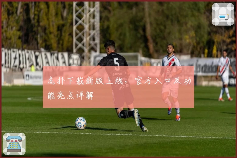 虎扑下载新版上线，官方入口及功能亮点详解