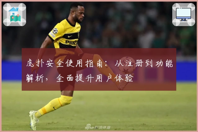 虎扑安全使用指南：从注册到功能解析，全面提升用户体验