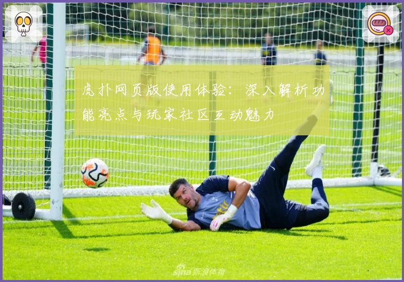 虎扑网页版使用体验：深入解析功能亮点与玩家社区互动魅力