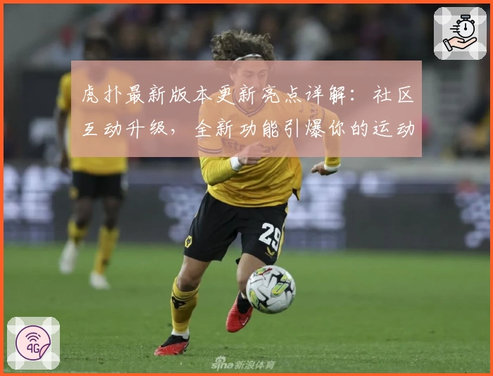 虎扑最新版本更新亮点详解：社区互动升级，全新功能引爆你的运动热情