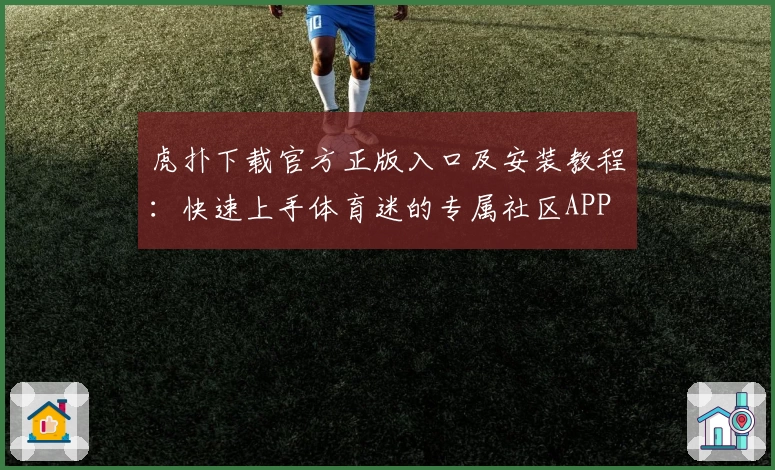 虎扑下载官方正版入口及安装教程:快速上手体育迷的专属社区APP