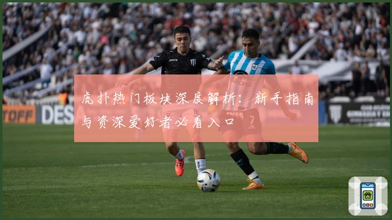 虎扑热门板块深度解析：新手指南与资深爱好者必看入口