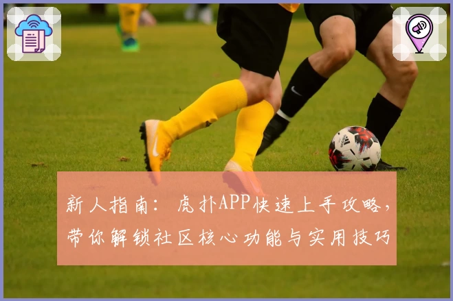 新人指南：虎扑APP快速上手攻略，带你解锁社区核心功能与实用技巧