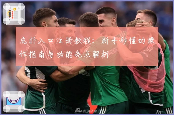 虎扑入口注册教程：新手秒懂的操作指南与功能亮点解析