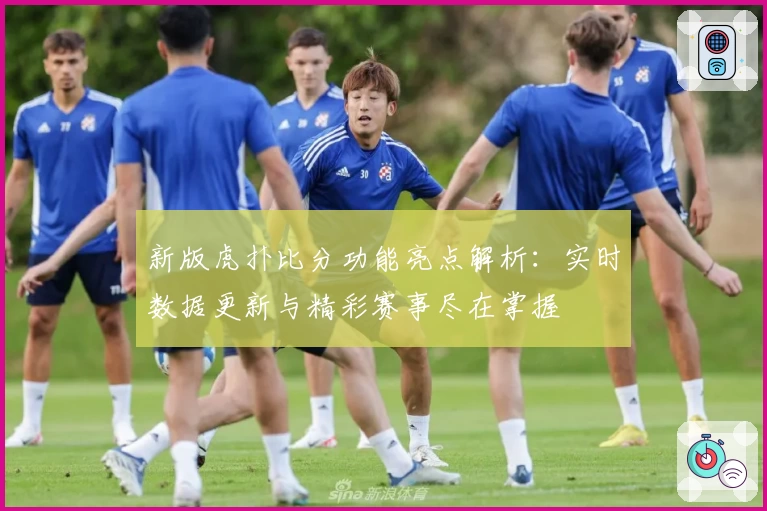 新版虎扑比分功能亮点解析：实时数据更新与精彩赛事尽在掌握