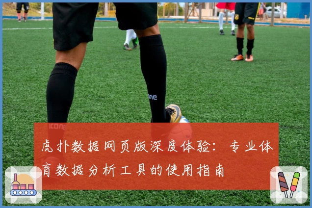 虎扑数据网页版深度体验：专业体育数据分析工具的使用指南