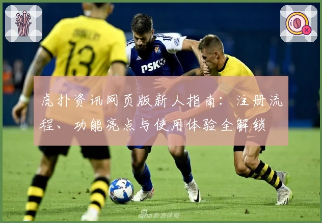 虎扑资讯网页版新人指南：注册流程、功能亮点与使用体验全解锁