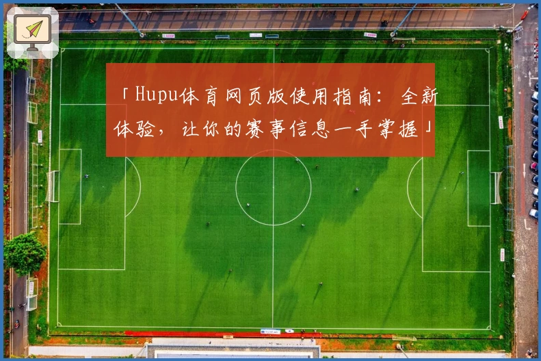 「Hupu体育网页版使用指南：全新体验，让你的赛事信息一手掌握」