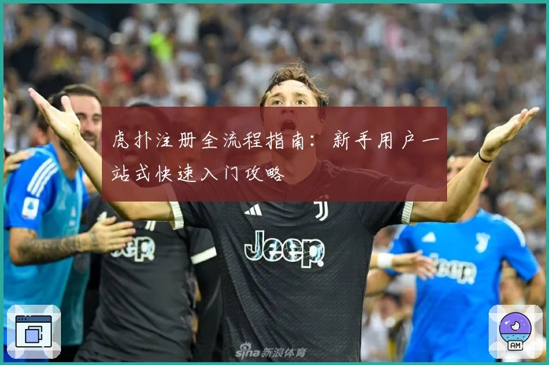 虎扑注册全流程指南：新手用户一站式快速入门攻略