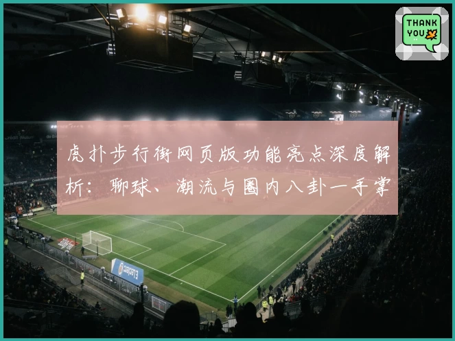 虎扑步行街网页版功能亮点深度解析：聊球、潮流与圈内八卦一手掌握