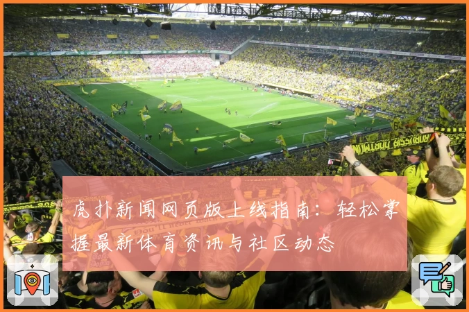 虎扑新闻网页版上线指南：轻松掌握最新体育资讯与社区动态