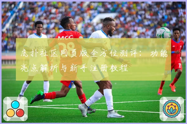 虎扑社区网页版全方位测评：功能亮点解析与新手注册教程