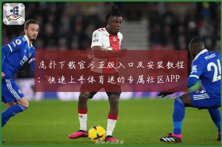 虎扑下载官方正版入口及安装教程：快速上手体育迷的专属社区APP