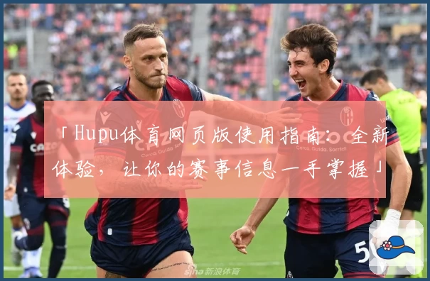 「Hupu体育网页版使用指南：全新体验，让你的赛事信息一手掌握」