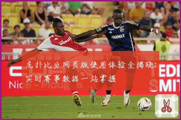 虎扑比分网页版使用体验全揭晓：实时赛事数据一站掌握