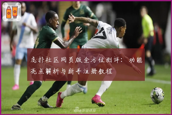 虎扑社区网页版全方位测评：功能亮点解析与新手注册教程