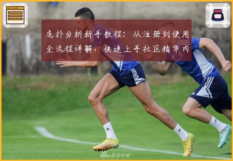 虎扑分析新手教程：从注册到使用全流程详解，快速上手社区精华内容
