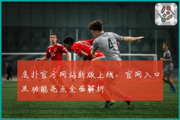 虎扑官方网站新版上线，官网入口及功能亮点全面解析